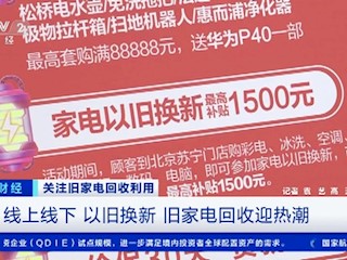 关注旧家电回收利用：线上线下 以旧换新 旧家电回收迎热潮